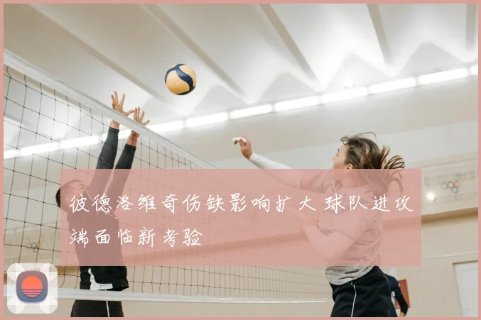 彼德洛维奇伤缺影响扩大 球队进攻端面临新考验