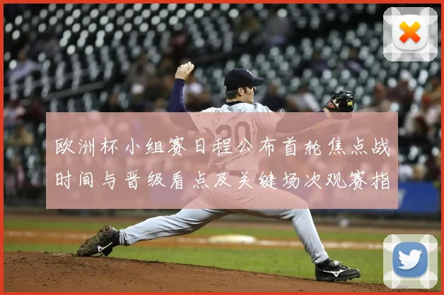 欧洲杯小组赛日程公布首轮焦点战时间与晋级看点及关键场次观赛指南