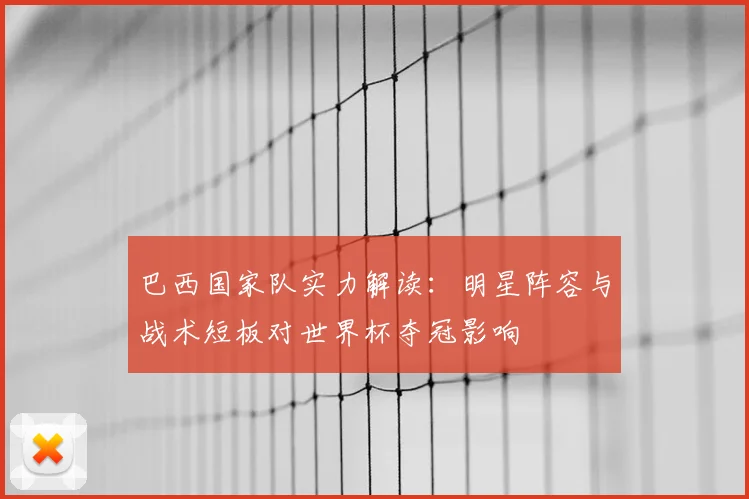 巴西国家队实力解读：明星阵容与战术短板对世界杯夺冠影响