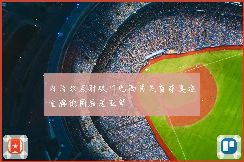 内马尔点射破门巴西男足首夺奥运金牌德国屈居亚军