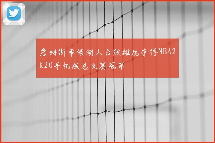 詹姆斯率领湖人击败雄鹿夺得NBA2K20手机版总决赛冠军