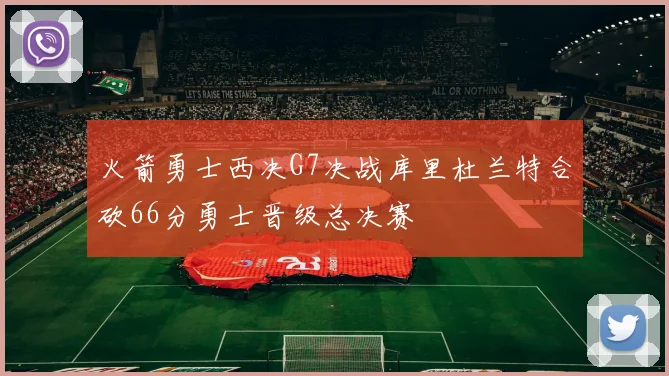火箭勇士西决G7决战库里杜兰特合砍66分勇士晋级总决赛