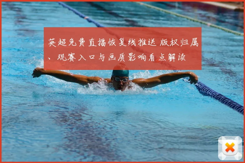 英超免费直播恢复线推送 版权归属、观赛入口与画质影响看点解读