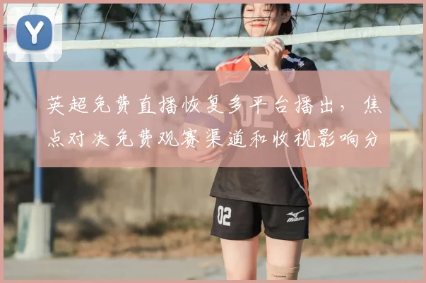英超免费直播恢复多平台播出，焦点对决免费观赛渠道和收视影响分析