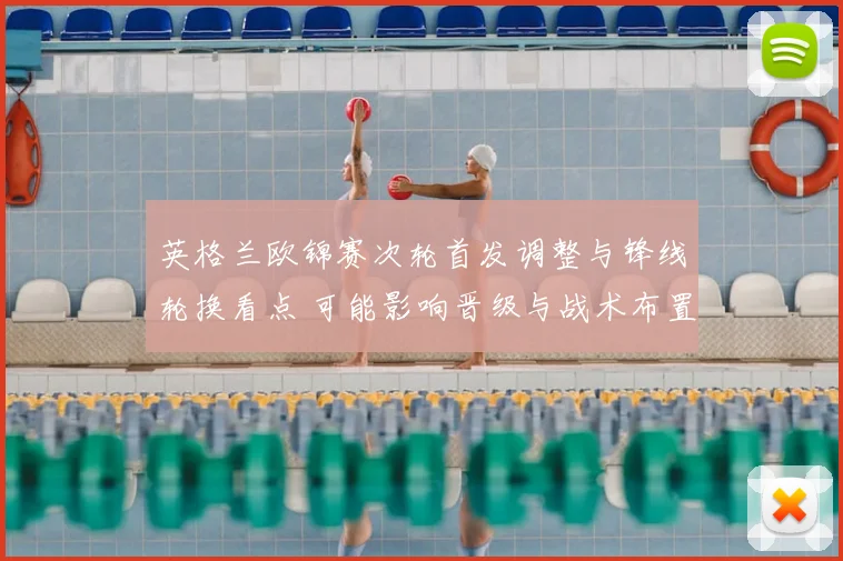 英格兰欧锦赛次轮首发调整与锋线轮换看点 可能影响晋级与战术布置