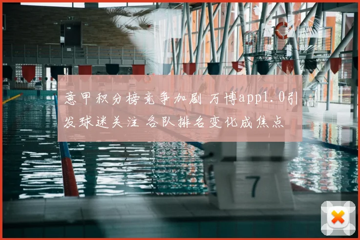 意甲积分榜竞争加剧 万博app1.0引发球迷关注 各队排名变化成焦点