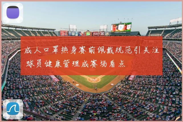 成人口罩热身赛前佩戴规范引关注 球员健康管理成赛场看点