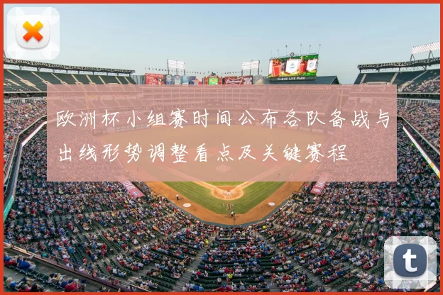 欧洲杯小组赛时间公布各队备战与出线形势调整看点及关键赛程