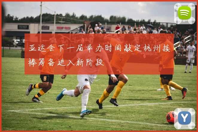 亚运会下一届举办时间敲定杭州接棒筹备进入新阶段