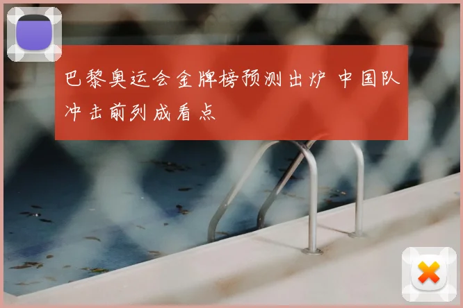 巴黎奥运会金牌榜预测出炉 中国队冲击前列成看点