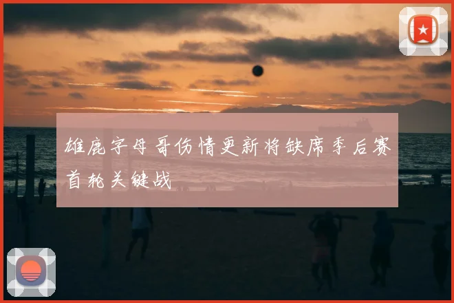 雄鹿字母哥伤情更新将缺席季后赛首轮关键战