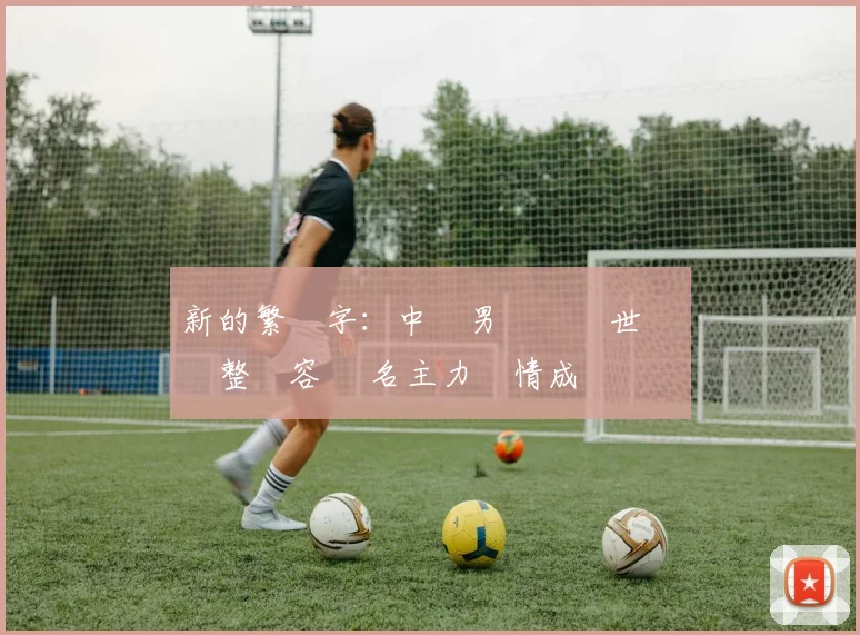 新的繁體字：中國男籃備戰世預賽調整陣容 兩名主力傷情成關鍵變數