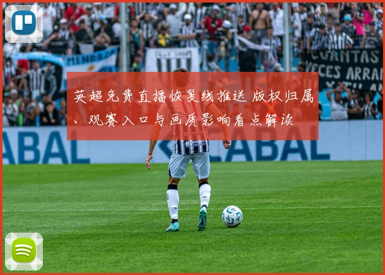 英超免费直播恢复线推送 版权归属、观赛入口与画质影响看点解读