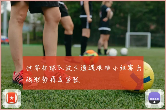 世界杯球队波兰遭遇艰难小组赛出线形势再度紧张