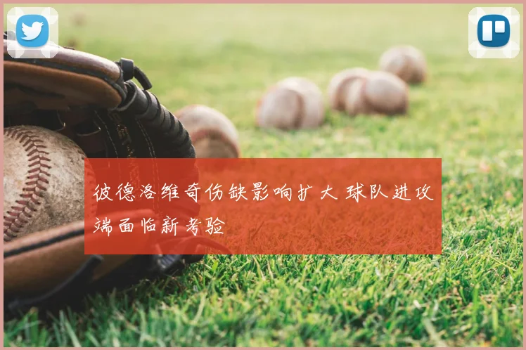 彼德洛维奇伤缺影响扩大 球队进攻端面临新考验