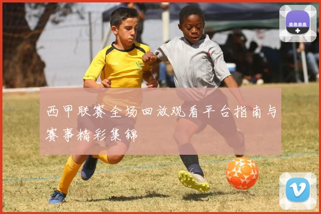 西甲联赛全场回放观看平台指南与赛事精彩集锦