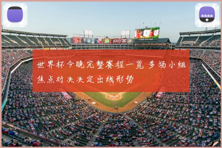 世界杯今晚完整赛程一览 多场小组焦点对决决定出线形势