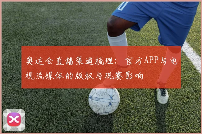 奥运会直播渠道梳理：官方APP与电视流媒体的版权与观赛影响