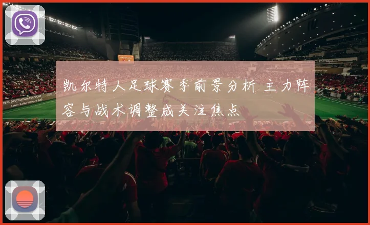 凯尔特人足球赛季前景分析 主力阵容与战术调整成关注焦点