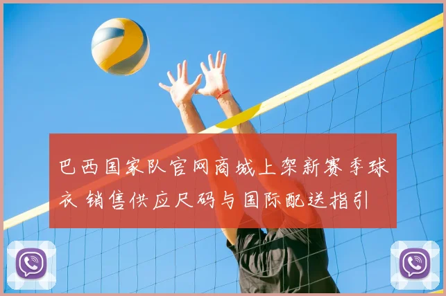 巴西国家队官网商城上架新赛季球衣 销售供应尺码与国际配送指引