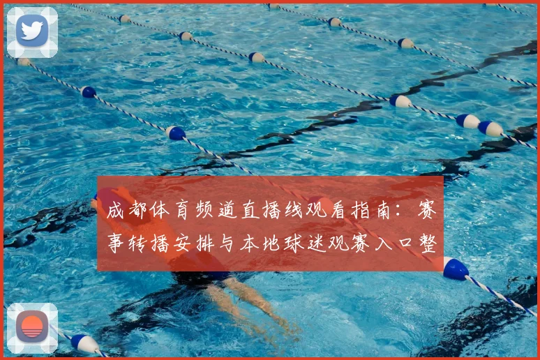 成都体育频道直播线观看指南：赛事转播安排与本地球迷观赛入口整理