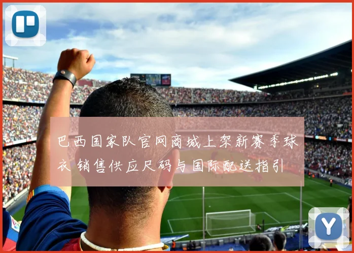 巴西国家队官网商城上架新赛季球衣 销售供应尺码与国际配送指引
