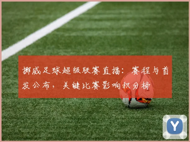 挪威足球超级联赛直播：赛程与首发公布，关键比赛影响积分榜