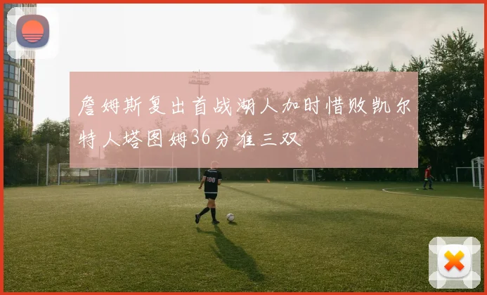 詹姆斯复出首战湖人加时惜败凯尔特人塔图姆36分准三双