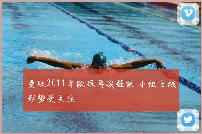 曼联2011年欧冠再战强敌 小组出线形势受关注