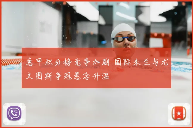 意甲积分榜竞争加剧 国际米兰与尤文图斯争冠悬念升温