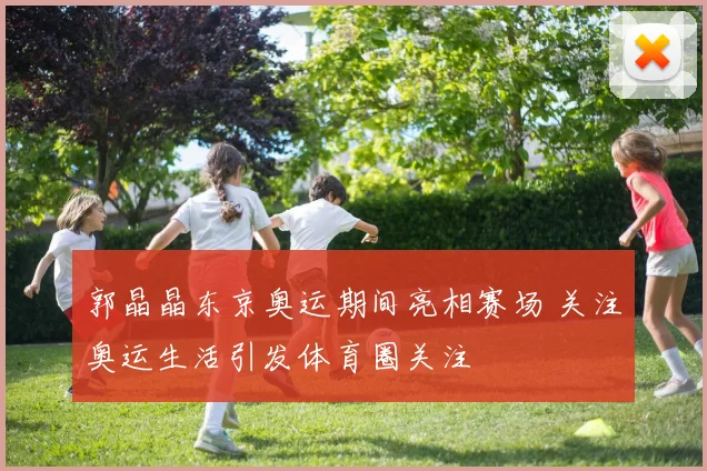 郭晶晶东京奥运期间亮相赛场 关注奥运生活引发体育圈关注