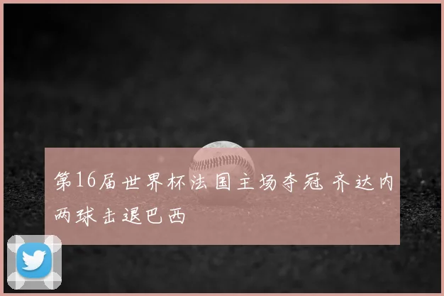 第16届世界杯法国主场夺冠 齐达内两球击退巴西