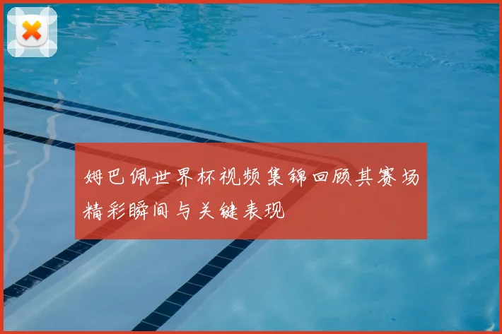 姆巴佩世界杯视频集锦回顾其赛场精彩瞬间与关键表现