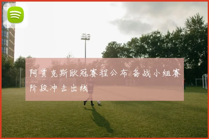 阿贾克斯欧冠赛程公布 备战小组赛阶段冲击出线