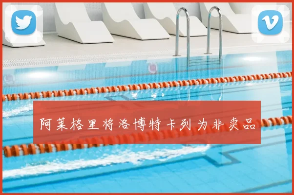 阿莱格里将洛博特卡列为非卖品