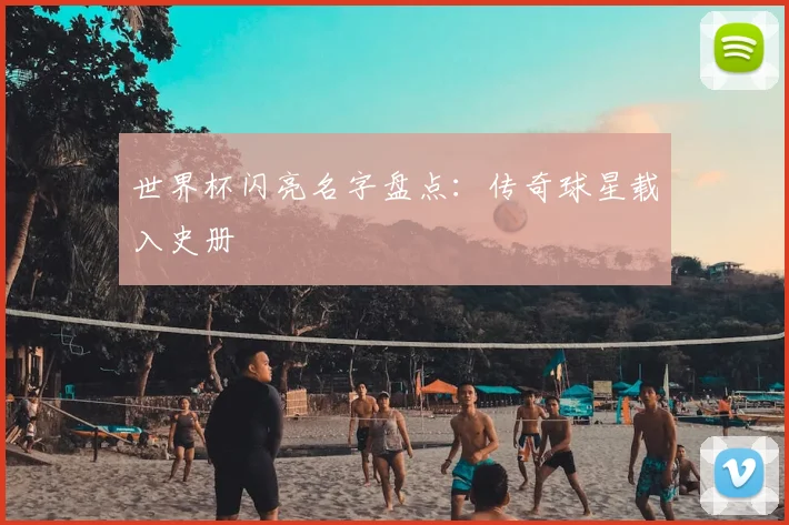 世界杯闪亮名字盘点:传奇球星载入史册