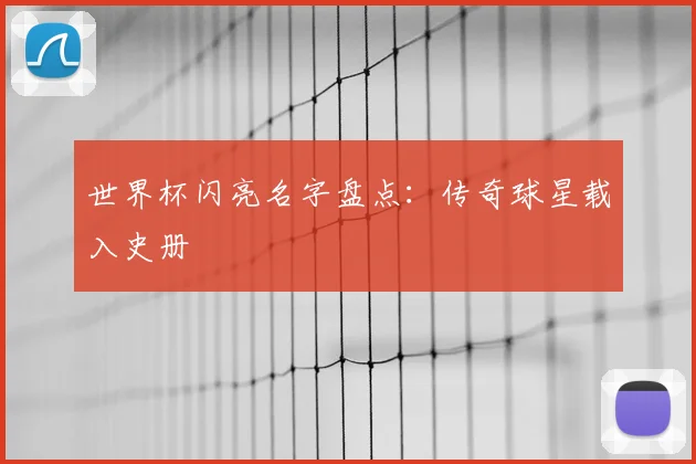 世界杯闪亮名字盘点:传奇球星载入史册