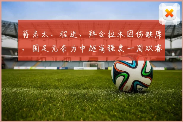 蒋光太、程进、拜合拉木因伤缺席，国足无奈为中超高强度一周双赛 “埋单”