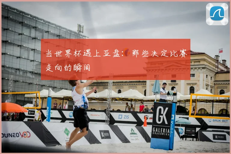 当世界杯遇上亚盘:那些决定比赛走向的瞬间